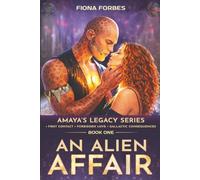 An Alien Affair Amaya's Legacy Series Book One: • First Contact • Forbidden Love • Galactic Consequences