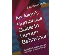 An Alien’s Humorous Guide to Human Behaviour: Planet Earth and the Strange Behaviour of Human Beings: