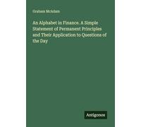An Alphabet in Finance. A Simple Statement of Permanent Principles and Their Application to Questions of the Day