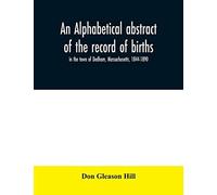 An Alphabetical Abstract Of The Record Of Births, In The Town Of Dedham, Massachusetts, 1844-1890