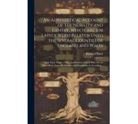 An Alphabetical Account Of The Nobility And Gentry, Which Are (Or Lately Were) Related Unto The Several Counties Of England And Wales: As To Their Nam
