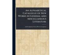 An Alphabetical Catalogue Of New Works In General And Miscellaneous Literature