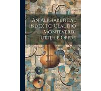 An Alphabetical Index To Claudio Monteverdi Tutte Le Opere