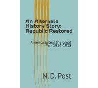 An Alternate History Story: Republic Restored: America Enters the Great War 1914-1918