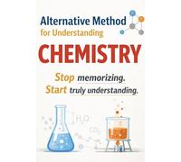 An Alternative Approach to Understanding Chemistry: Stop memorizing. Start really understanding.