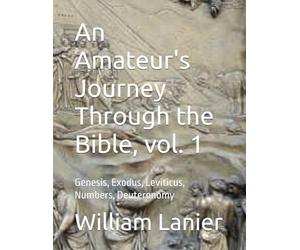 An Amateur's Journey Through the Bible, vol. 1: Genesis, Exodus, Leviticus, Numbers, Deuteronomy