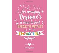 An Amazing Designer Is Hard To Find Difficult To Part With & Impossible To Forget: Graphic Designer Gifts Notebook, Great For Thank You Gifts For Men & Women, Secret Santa, Christmas Or Birthday Prese