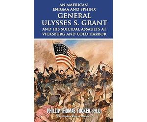 An American Enigma and Sphinx: General Ulysses S. Grant and His Suicidal Assaults at Vicksburg and Cold Harbor