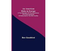 An American Hobo In Europe ; A True Narrative Of The Adventures Of A Poor American At Home And In The Old Country
