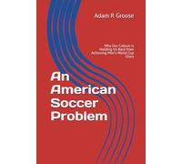 An American Soccer Problem: Why Our Culture is Holding Us Back from Achieving Men's World Cup Glory