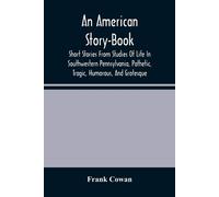 An American Story-Book. Short Stories From Studies Of Life In Southwestern Pennsylvania, Pathetic, Tragic, Humorous, And Grotesque