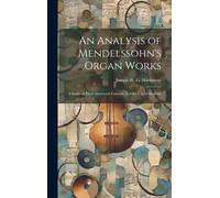 An Analysis Of Mendelssohn's Organ Works; A Study Of Their Structural Features. For The Use Of Students