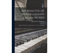 An Analysis Of Mendelssohn's Organ Works: A Study Of Their Structural Features. For The Use Of Students