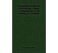 An Analysis Of The Art Of Practising - Being A Complement Of The Making Of A Violinist