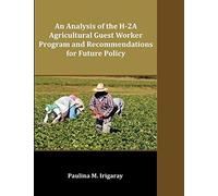 An Analysis Of The H-2a Agricultural Guest Worker Program And Recommendations For Future Policy