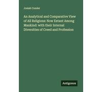 An Analytical and Comparative View of All Religions: Now Extant Among Mankind: with their Internal Diversities of Creed and Profession