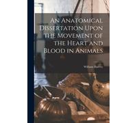 An Anatomical Dissertation Upon The Movement Of The Heart And Blood In Animals