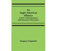 An Anglo-American Alliance; A Serio-Comic Romance And Forecast Of The Future
