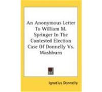 An Anonymous Letter to William M. Springer in the Contested Election Case of Donnelly Vs. Washburn Donnelly, Ignatius (Auteur)