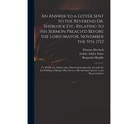 An Answer To A Letter Sent To The Reverend Dr. Sherlock Etc. Relating To His Sermon Preach'd Before The Lord-Mayor, November The 5th, 1712: To Which A