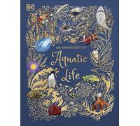 An Anthology of Aquatic Life: Discover the Secret Lives Under the Sea