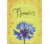 An Anthology of Flowers: A Collection of Flowers from Gardens, Woodlands, Mountains and More