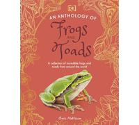 An Anthology of Frogs and Toads: A Collection of Incredible Frogs and Toads from Around the World