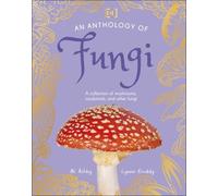 An Anthology of Fungi: A Collection of 100 Mushrooms, Toadstools and Other