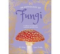An Anthology of Fungi: A Collection of 100 Mushrooms, Toadstools and Other Fungi