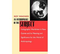 An Anthropology of the Subject: Holographic Worldview in New Guinea and Its Meaning and Significance for the World of Anthropology
