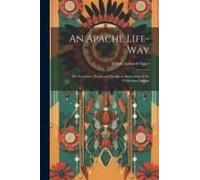 An Apache Life-Way; The Economic, Social, And Religious Institutions Of The Chiricahua Indians