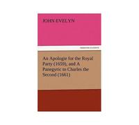 An Apologie For The Royal Party (1659), And A Panegyric To Charles The Second (1661)