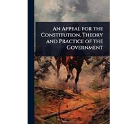 An Appeal for the Constitution. Theory and Practice of the Government