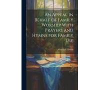 An Appeal In Behalf Of Family Worship With Prayers And Hymns For Family Use