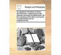 An Appeal To Christians Of Every Denomination; Respecting The Late Disputes Amongst The Methodists. By The Members Of The New Connexion, In Huddersfi