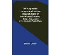 An Appeal To Honour And Justice, Though It Be Of His Worst Enemies; Being A True Account Of His Conduct In Public Affairs.