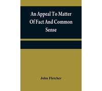 An Appeal To Matter Of Fact And Common Sense, Or, A Rational Demonstration Of Man's Corrupt And Lost Estate