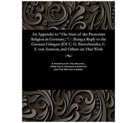 An Appendix To The State Of The Protestant Religion In Germany; : Being A Reply To The German Critiques [Of C. G. Bretschneider, C. F. Von Ammon