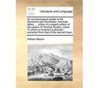 An archaeological epistle to the Reverend and Worshipful Jeremiah Milles ... editor of a superb edition of the poems of Thomas Rowley priest. To which is William MasonWilliam Mason (Auteur)