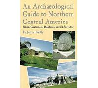 An Archaeological Guide to Northern Central America: Belize, Guatemala, Honduras, and El Salvador