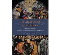 An Archaeology of the Political: Regimes of Power from the Seventeenth Century to the Present