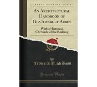 An Architectural Handbook Of Glastonbury Abbey (Classic Reprint): With A Historical Chronicle Of The Building