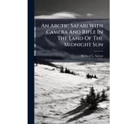 An Arctic Safari With Camera And Rifle In The Land Of The Midnight Sun