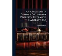 An Argument In Defence Of Literary Property. By Francis Hargrave, Esq