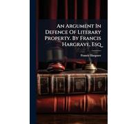 An Argument In Defence Of Literary Property. By Francis Hargrave, Esq