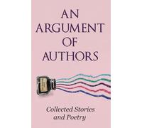An Argument of Authors: Collected Stories and Poetry