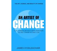 An Artist of Change: A life-changing method to move from where you are to where you want to be