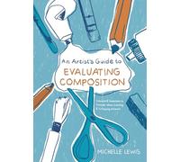 An Artist's Guide to Evaluating Composition: Concepts and Questions to Consider When Creating and Critiquing Artwork