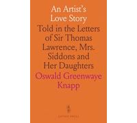 An Artist's Love Story: Told in the Letters of Sir Thomas Lawrence, Mrs. Siddons and Her Daughters