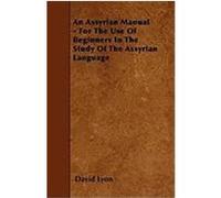 An Assyrian Manual - For the Use of Beginners in the Study of the Assyrian Language Lyon, David (Auteur)